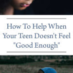 How To Help When Your Teen Doesn't Feel "Good Enough"